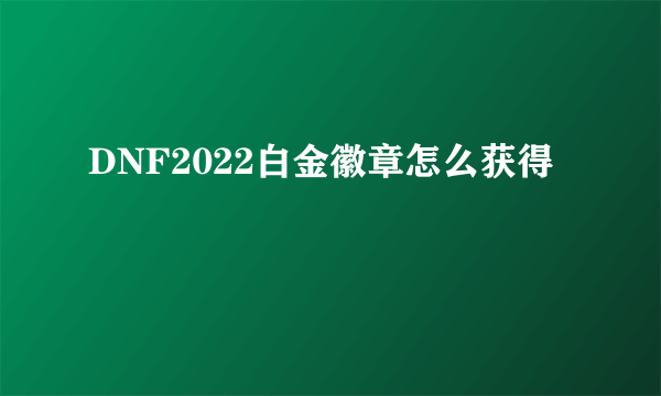 DNF2022白金徽章怎么获得