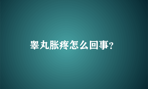 睾丸胀疼怎么回事？