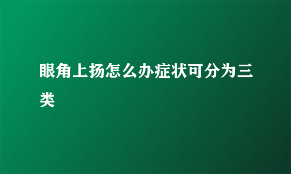 眼角上扬怎么办症状可分为三类