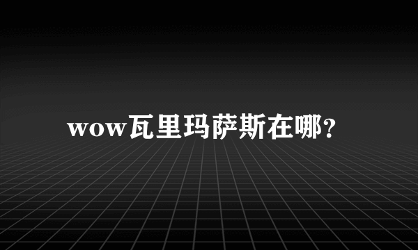 wow瓦里玛萨斯在哪？