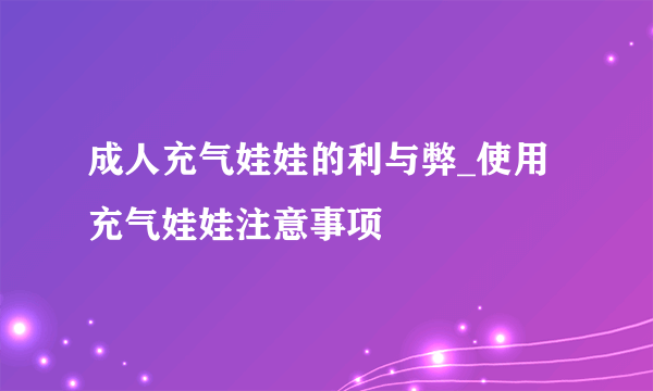 成人充气娃娃的利与弊_使用充气娃娃注意事项