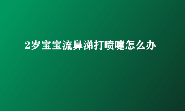 2岁宝宝流鼻涕打喷嚏怎么办