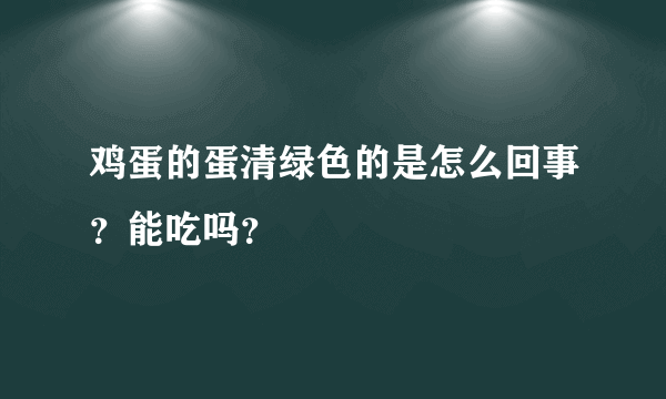 鸡蛋的蛋清绿色的是怎么回事？能吃吗？