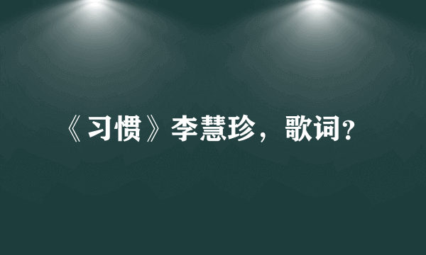 《习惯》李慧珍，歌词？