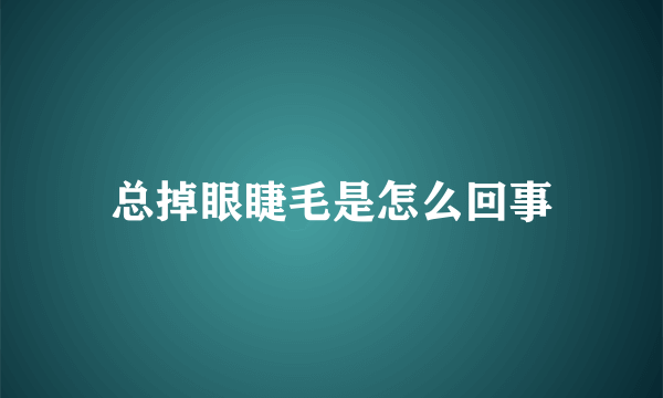 总掉眼睫毛是怎么回事