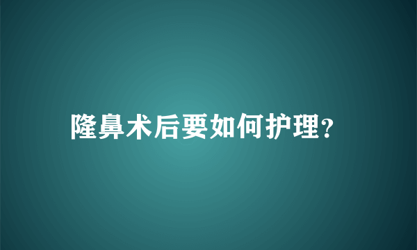 隆鼻术后要如何护理？