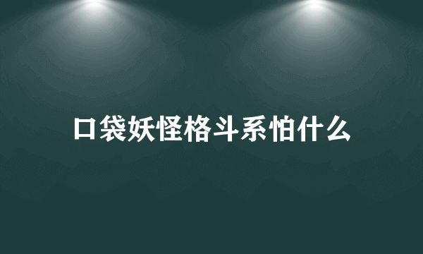 口袋妖怪格斗系怕什么