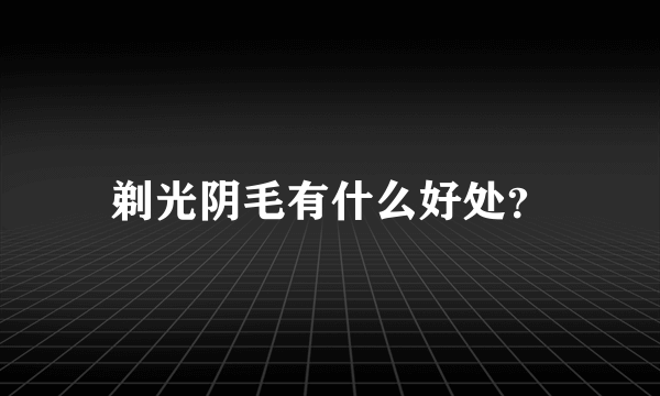 剃光阴毛有什么好处？