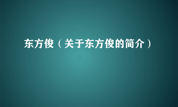 东方俊（关于东方俊的简介）