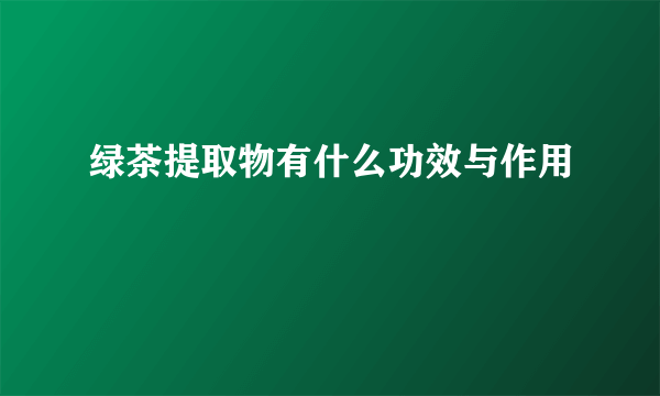 绿茶提取物有什么功效与作用