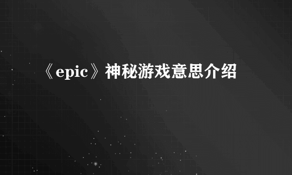 《epic》神秘游戏意思介绍