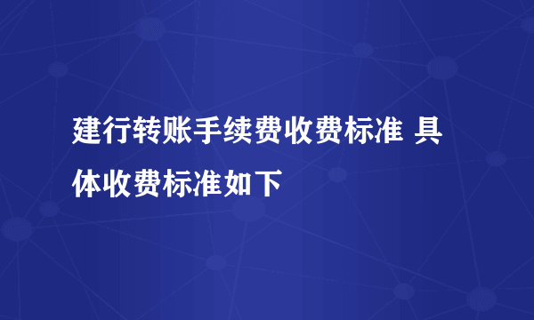 建行转账手续费收费标准 具体收费标准如下