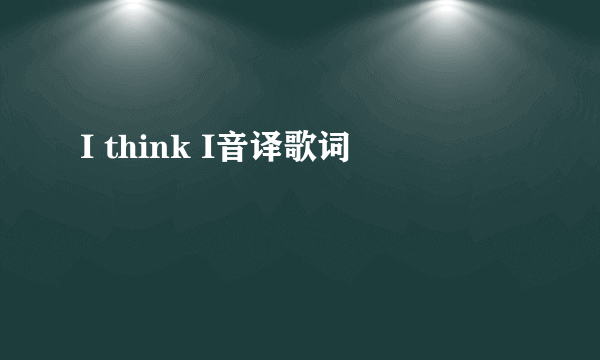 I think I音译歌词