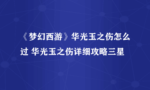 《梦幻西游》华光玉之伤怎么过 华光玉之伤详细攻略三星