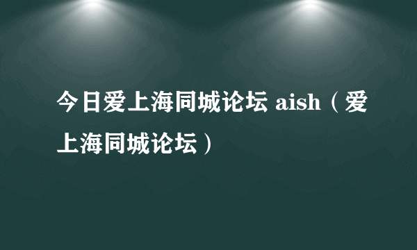 今日爱上海同城论坛 aish（爱上海同城论坛）