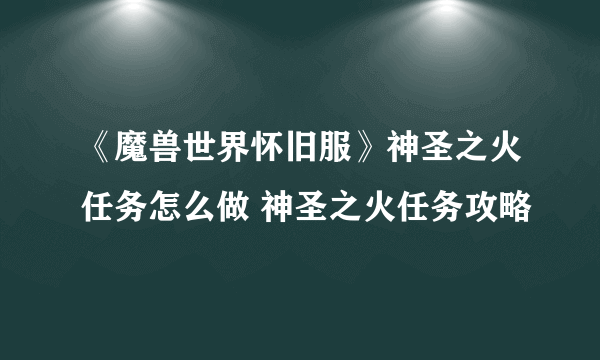 《魔兽世界怀旧服》神圣之火任务怎么做 神圣之火任务攻略