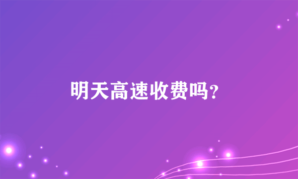 明天高速收费吗？