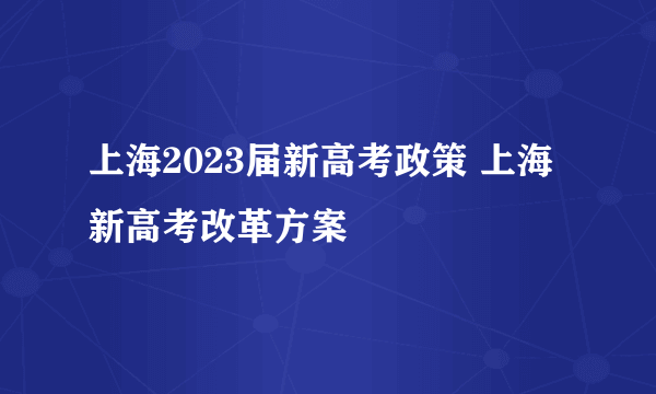 上海2023届新高考政策 上海新高考改革方案