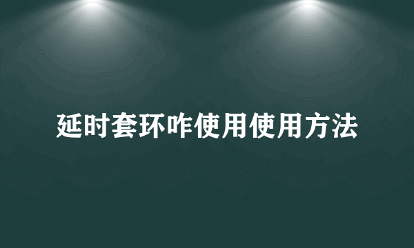 延时套环咋使用使用方法