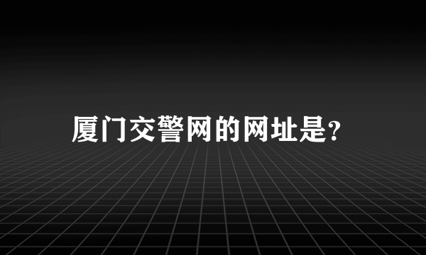 厦门交警网的网址是？