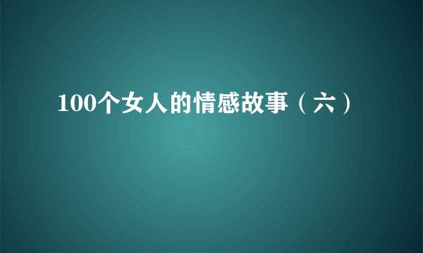 100个女人的情感故事（六）