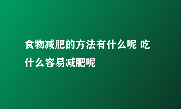 食物减肥的方法有什么呢 吃什么容易减肥呢