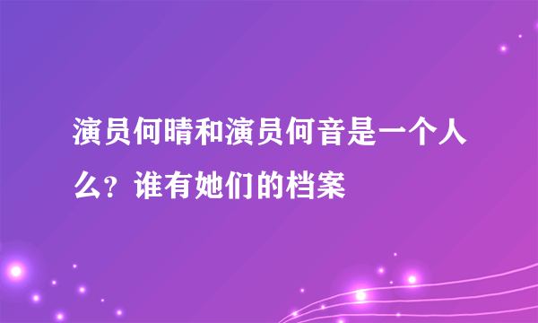 演员何晴和演员何音是一个人么？谁有她们的档案