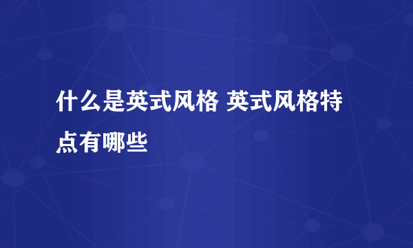 什么是英式风格 英式风格特点有哪些