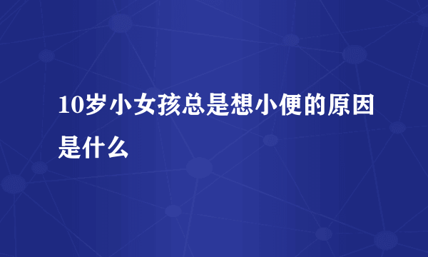 10岁小女孩总是想小便的原因是什么