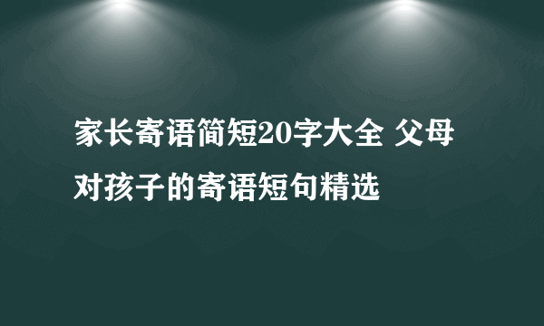 家长寄语简短20字大全 父母对孩子的寄语短句精选