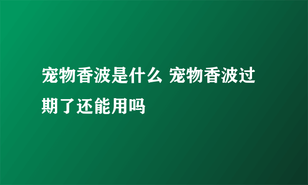 宠物香波是什么 宠物香波过期了还能用吗