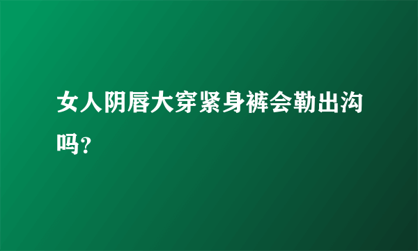 女人阴唇大穿紧身裤会勒出沟吗？