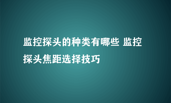 监控探头的种类有哪些 监控探头焦距选择技巧