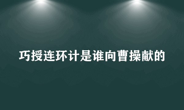 巧授连环计是谁向曹操献的