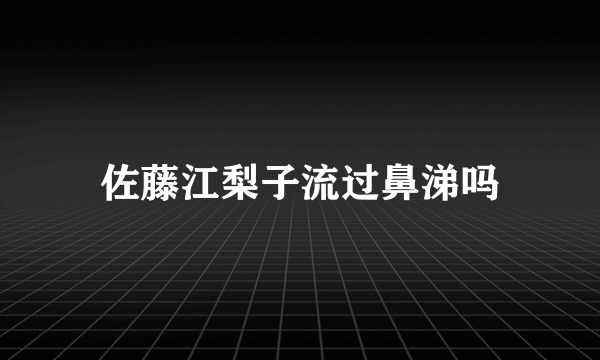 佐藤江梨子流过鼻涕吗