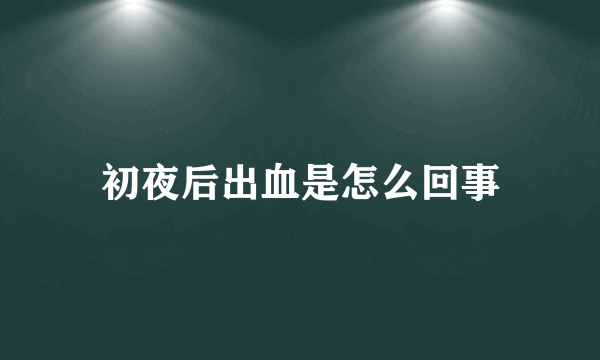 初夜后出血是怎么回事