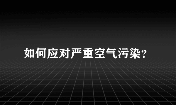 如何应对严重空气污染？