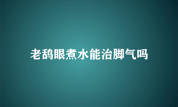 老鸹眼煮水能治脚气吗