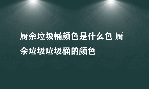 厨余垃圾桶颜色是什么色 厨余垃圾垃圾桶的颜色