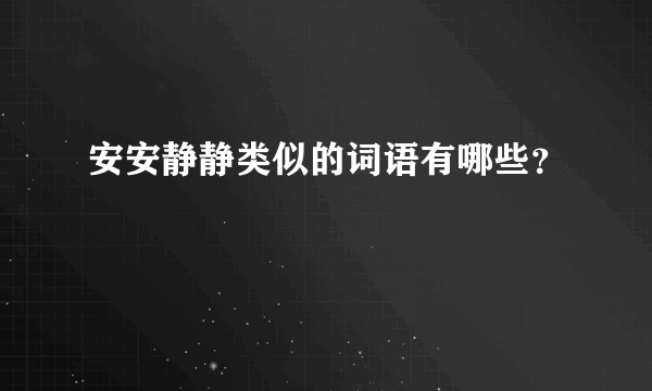 安安静静类似的词语有哪些？