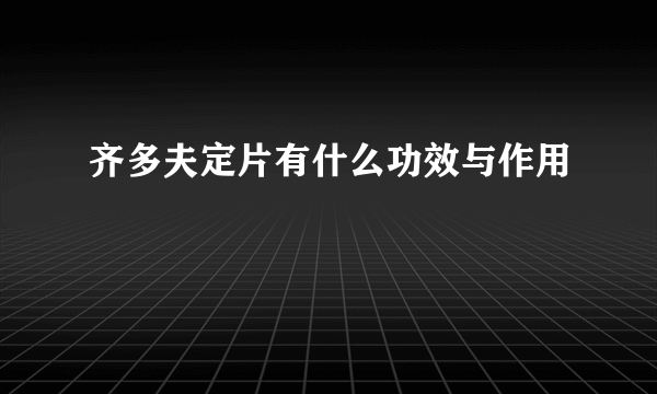 齐多夫定片有什么功效与作用