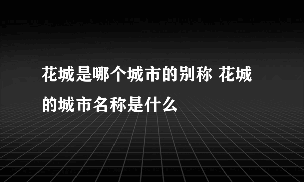 花城是哪个城市的别称 花城的城市名称是什么