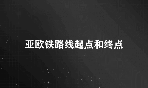 亚欧铁路线起点和终点