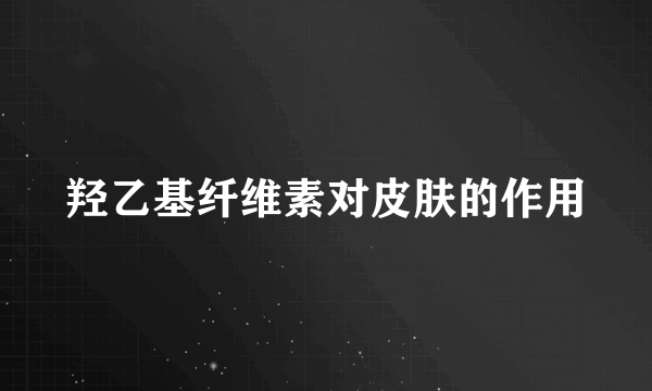 羟乙基纤维素对皮肤的作用