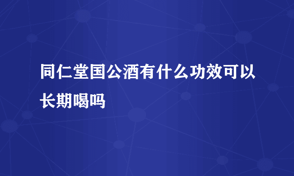 同仁堂国公酒有什么功效可以长期喝吗