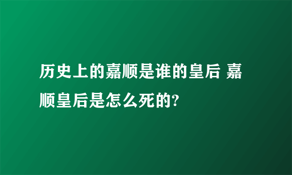 历史上的嘉顺是谁的皇后 嘉顺皇后是怎么死的?