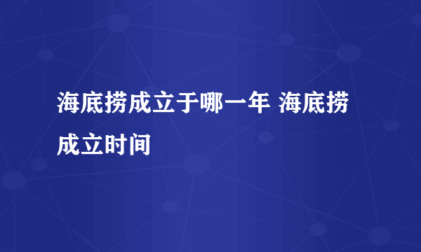 海底捞成立于哪一年 海底捞成立时间