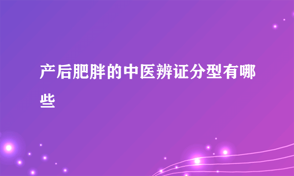 产后肥胖的中医辨证分型有哪些