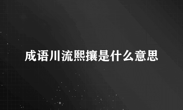 成语川流熙攘是什么意思