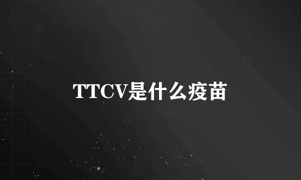 TTCV是什么疫苗